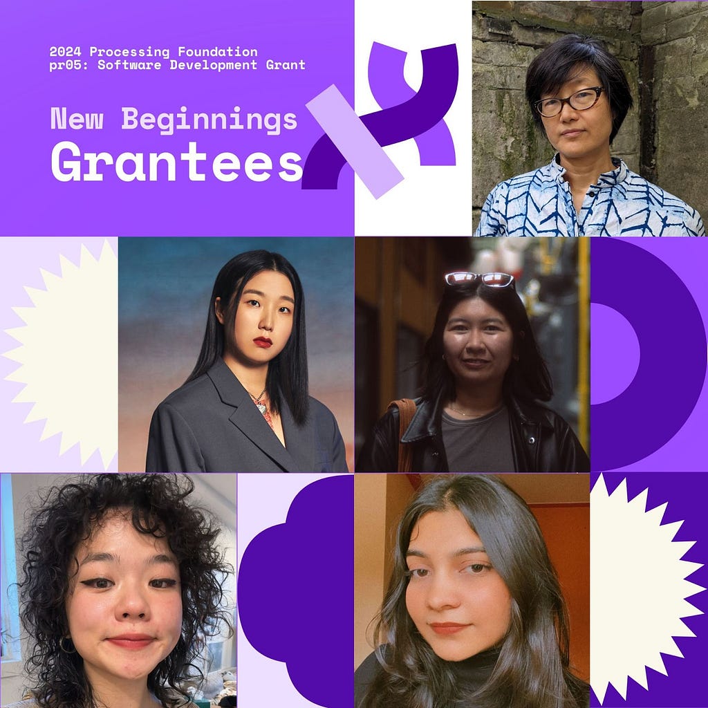 Photos of selected 2024 Processing Foundation pr05 Grantees. The header reads, “2024 Processing Foundation pr05: Software Development Grant New Beginnings Grantees” in purple and white on the top left edge of the graphic with the Processing Foundation logo. On a 3x3 grid are photos of our grantees layered on top of each other, scattered across different shapes and elements. From top to bottom, left to right: Claudine Chen, Nahee Kim, Dora Do, Miaoye Que, Diya Solanki