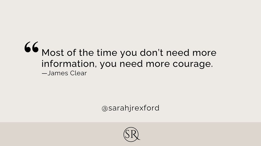 Most of the time you don’t need more information, you need more courage.