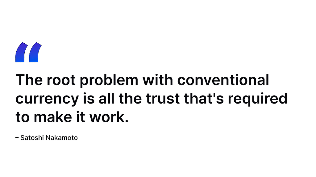The root problem with conventional currency is all the trust that’s required to make it work. Quote from Satoshi Nakamoto.