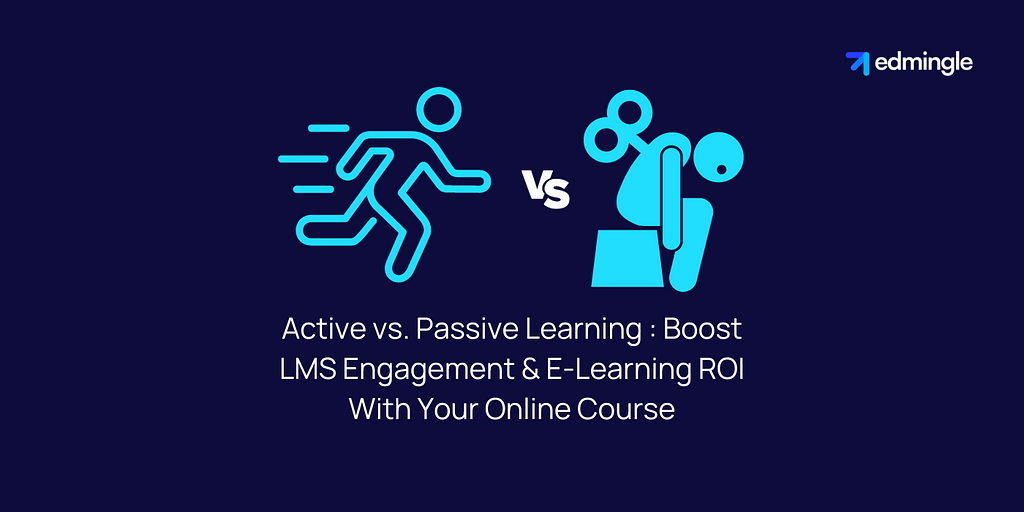 Active vs. Passive Learning: Boost LMS Engagement & E-Learning ROI With Your Online Course