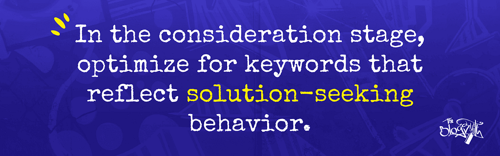 Optimize for keywords that reflect solution-seeking behavior in the consideration stage.