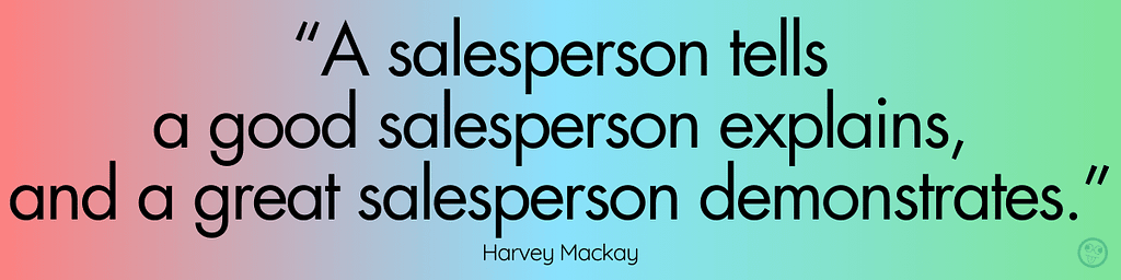 “A salesperson tells, a good salesperson explains, and a great salesperson demonstrates.”