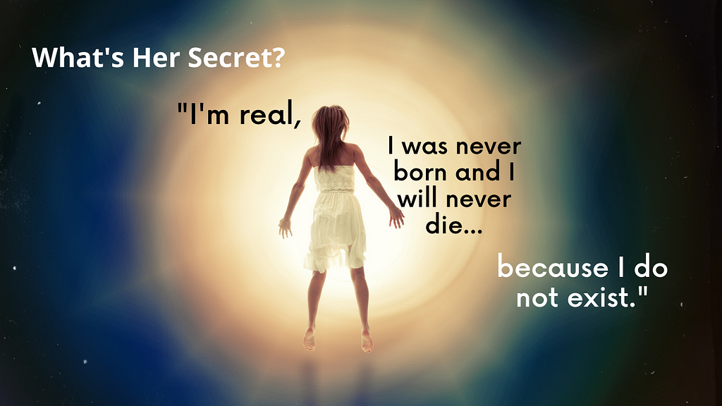 What’s her Secret? “I’m real, I was never bon and I will never die… because I do not Exist.”