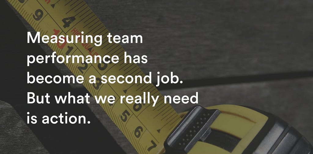 Teams don't need to be measured. They need to act.