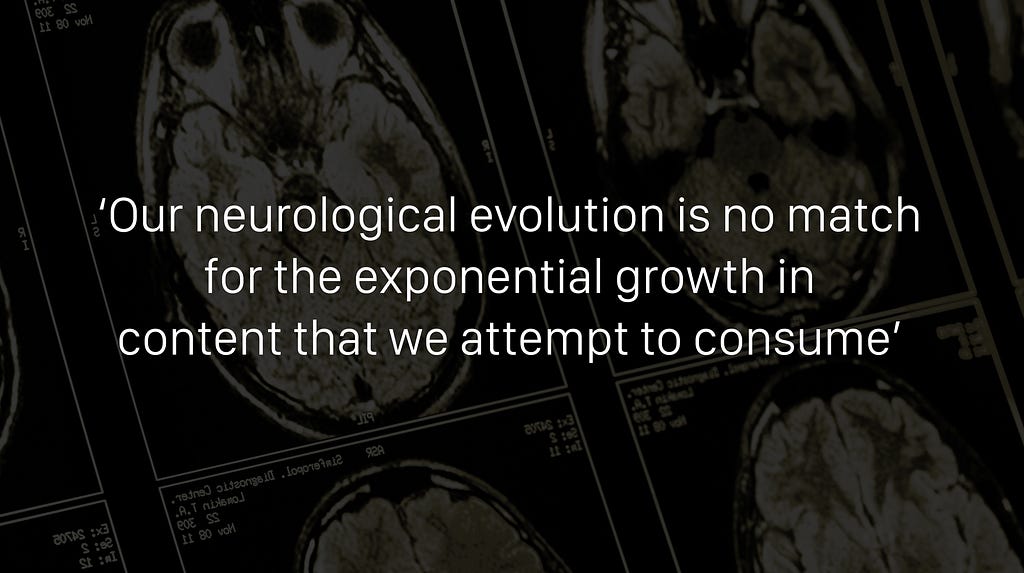 Our neurological evolution is no match for the exponential growth in
content that we attempt to consume