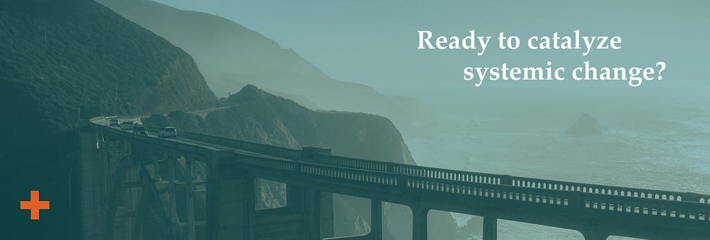 Photo of a bridge over a coastline. Text reads: “Ready to catalyze systemic change?”