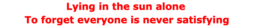 Lying in the sun alone. To forget everyone is never satisfying.