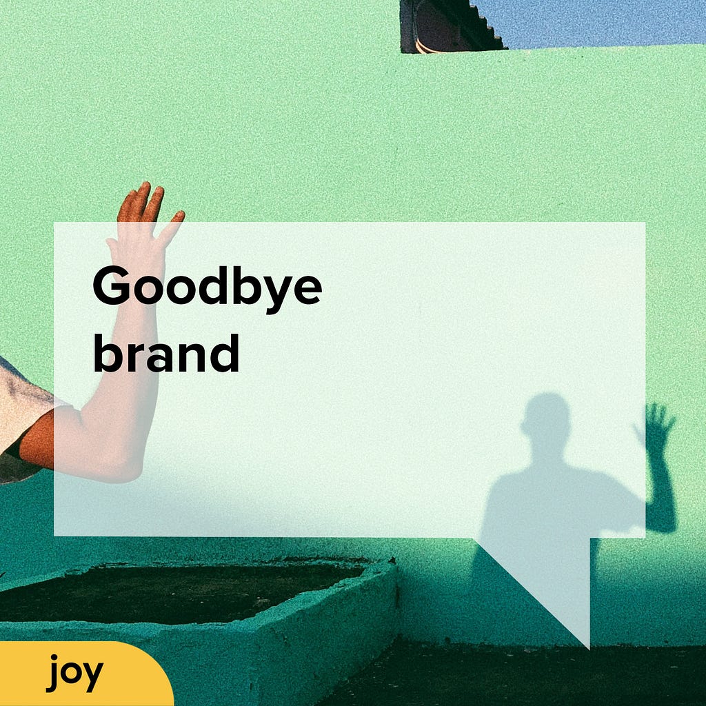 A hand waving in front of a mint green wall. The shadow of a person waving back is on the wall. Overlaid is a semi transparent speech bubble with the words ‘Goodbye Brand’. Bottom left is a yellow lozenge with the word Joy.