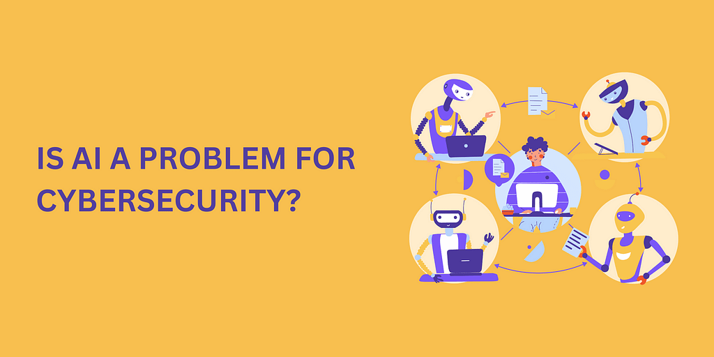 Is AI a problem for cybersecurity?