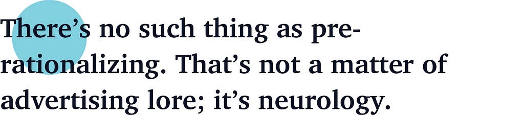 There’s no such thing as pre-rationalizing. That’s not a matter of advertising lore; it’s neurology.