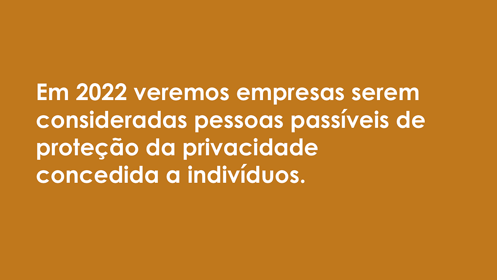 Imagem com fundo marrom e letras brancas, onde se lê a frase: "Em 2022 veremos empresas serem consideradas pessoas passíveis de proteção da privacidade concedida a indivíduos".