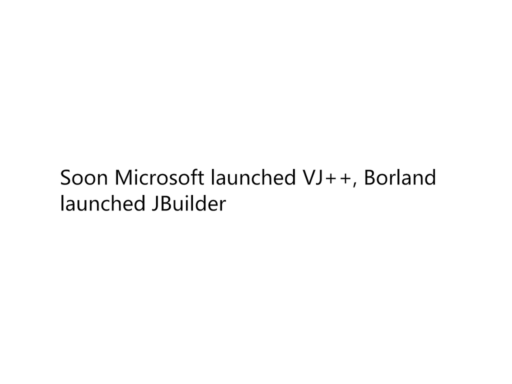 Soon, Microsoft launched VJ++, Borland launced JBuilder.