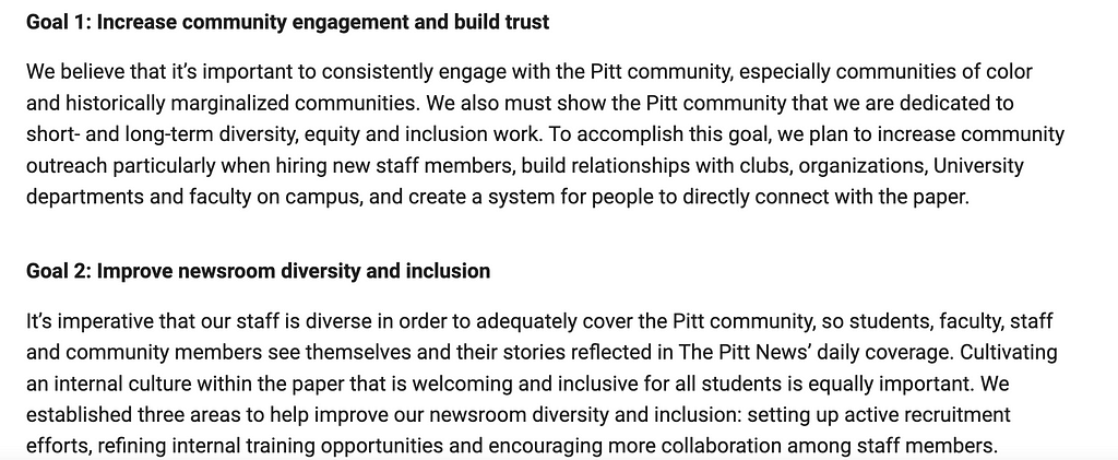 Goal 1: Increase community engagement and build trust. We believe that it’s important to consistently engage wit the Pitt community, especially communities of color and historically marginalized communities. We also must show the Pitt community that we are dedicated to the short- and long-term diversity, equity and inclusion work. To accomplish this goal, we plant o increase community outreach particularly when hiring new staff members, build relationships with clubs, organizations, University d