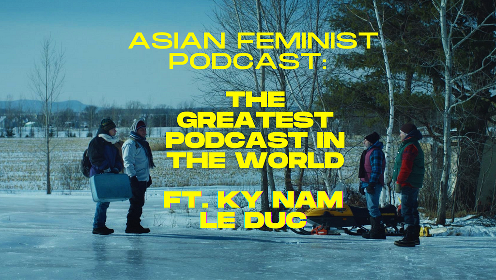 A film still from GREATEST COUNTRY IN THE WORLD. Two characters stand on the left facing two characters on the right. They are all dressed in multi-layered winter clothing and are standing on a frozen lake. Overlaid upon the image is the text: ASIAN FEMINIST PODCAST: THE GREATEST PODCAST IN THE WORLD FT. KY NAM LE DUC.