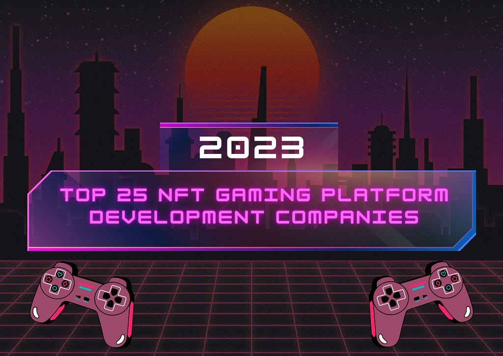 Top 25 NFT Gaming Platform Development Companies — 2023