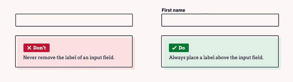 Example of do’s and don’ts with label and placeholder. Never remove the label of an input field. Always place a label above the input field.