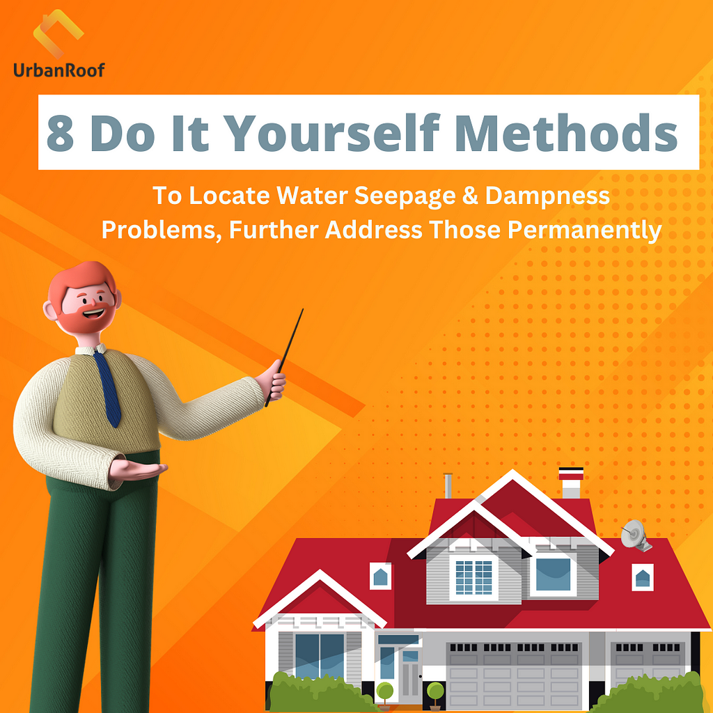 8 Do It Yourself Methods:-To Locate Water Seepage & Dampness Problems, Further Address Those Permanently