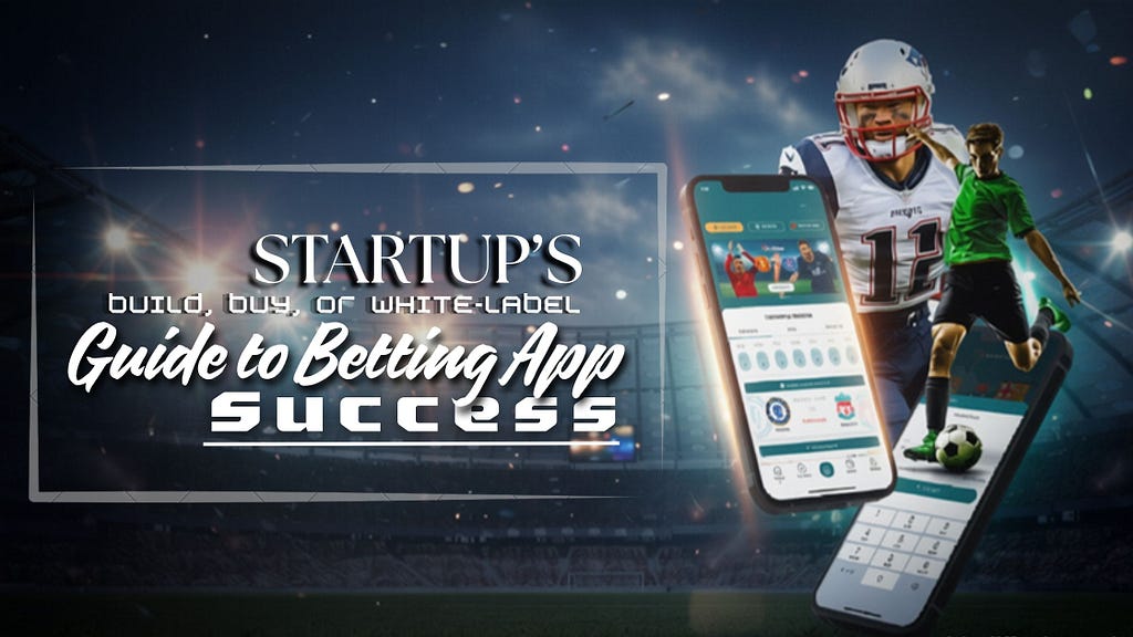 Build, Buy, or White-Label? A Startup’s Guide to Betting App Success