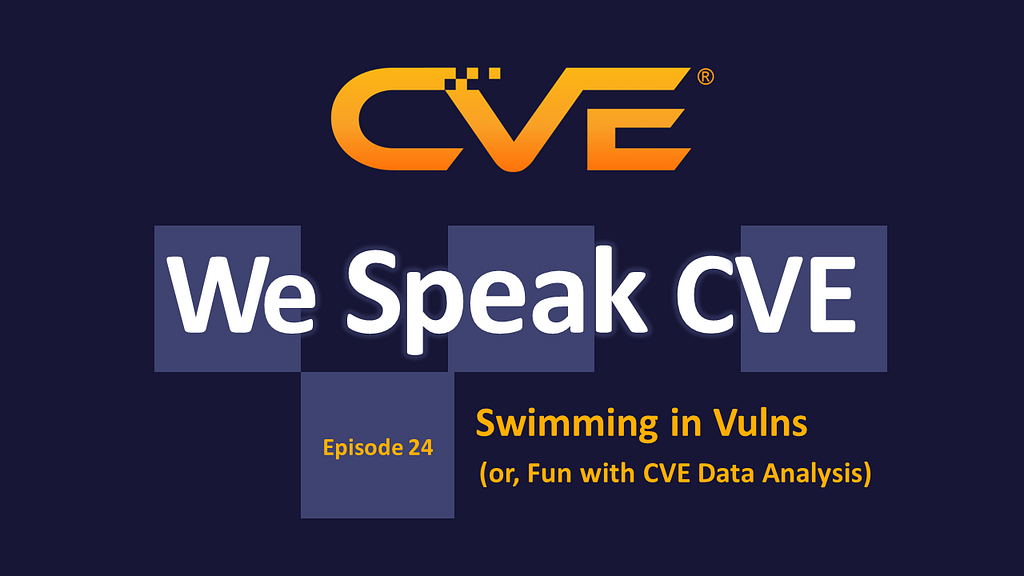 We Speak CVE Podcast, episode 24, “Swimming in Vulns (or, Fun with CVE Data Analysis)”