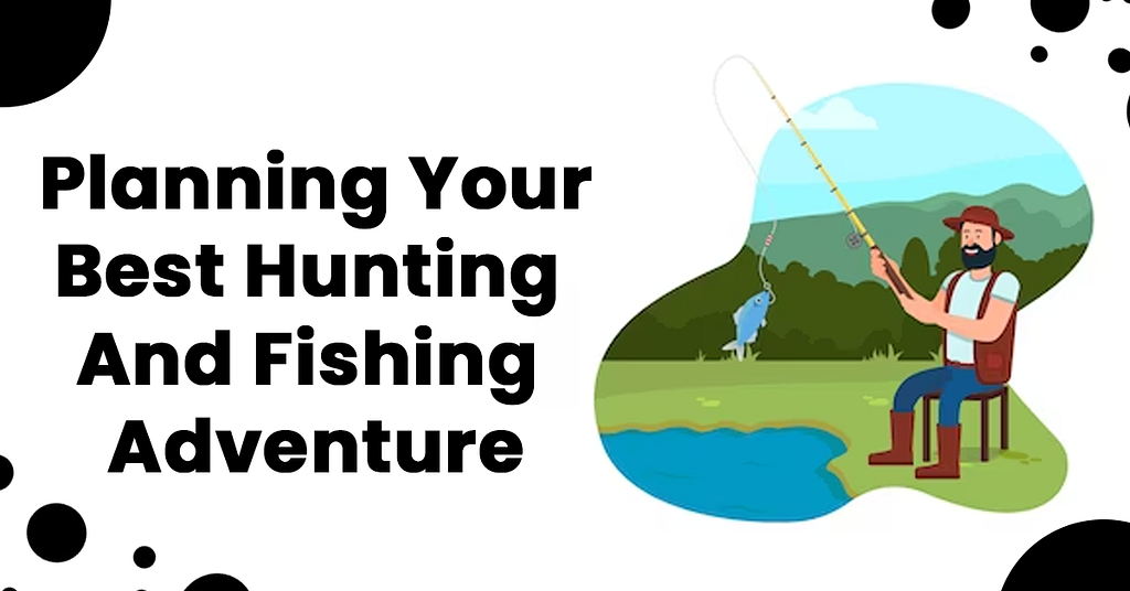 Planning Your Best Hunting And Fishing Adventure