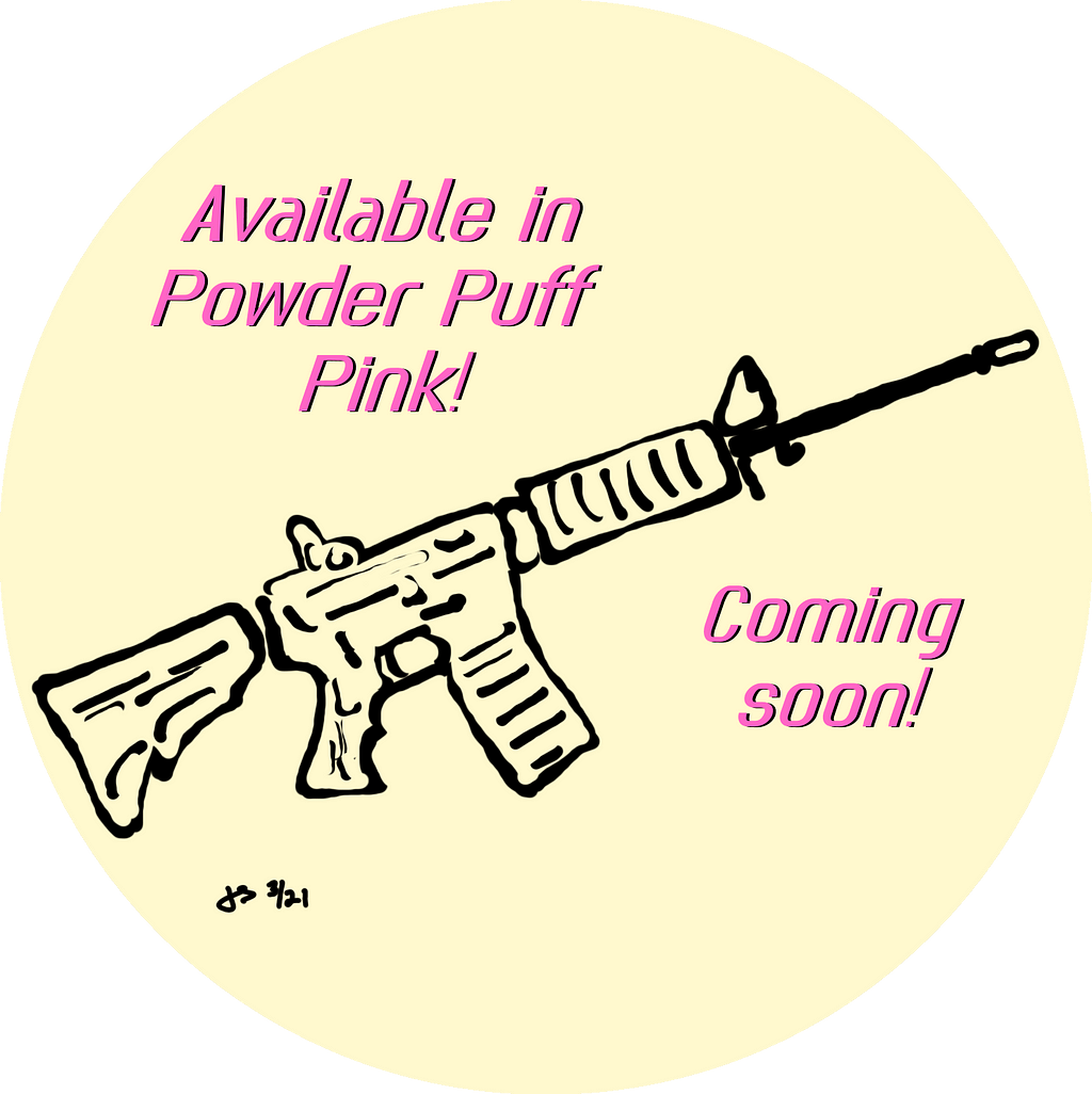 Drawing of an AR-15 with “Available in Powder Puff Pink! Coming Soon!” emblazoned alongside. Illustration by Jeff Stilwell.