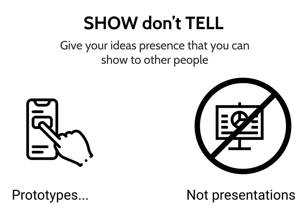 Show don’t tell. Prototypes NOT presentations