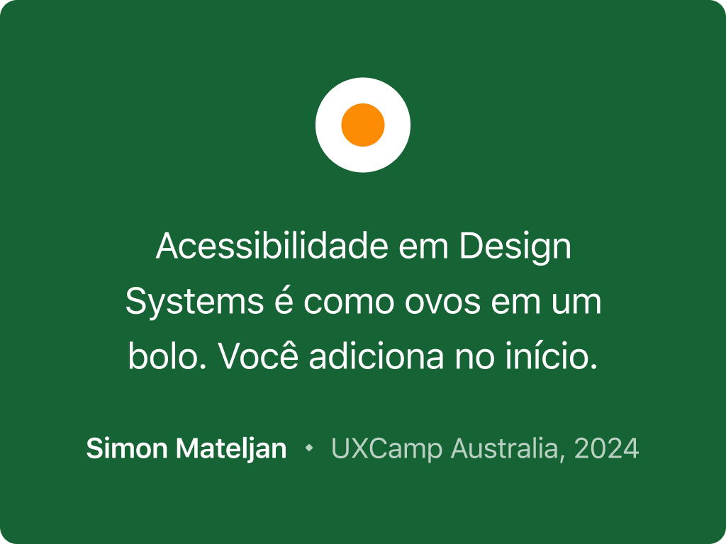 Citação de uma analogia feita por Simon Mateljan na UXCamp Australia em 2024. A citação diz: Acessibilidade em Design Systems é como ovos em um bolo. Você adiciona no início.