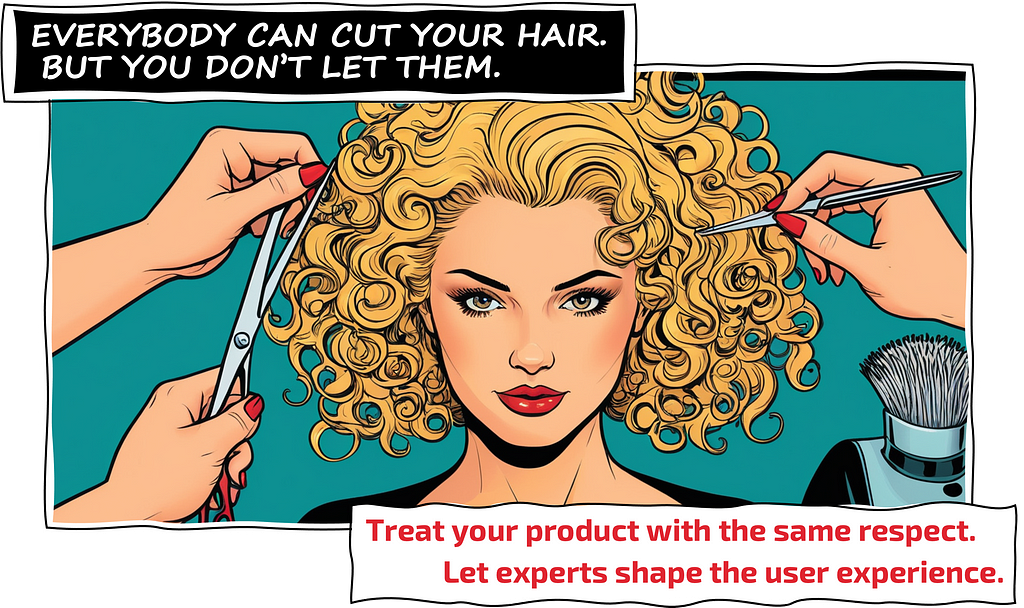 ANYONE CAN CUT YOUR HAIR. But you don't let them. Treat your product with the same respect. Let experts shape the user experience.