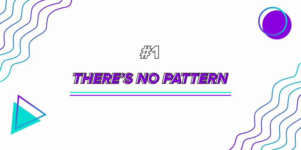 #1 There’s no Pattern!