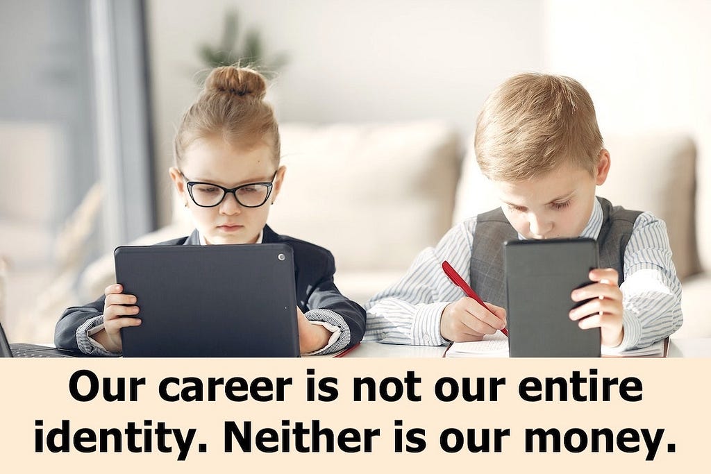 Our career is not our entire identity. Neither is our money.