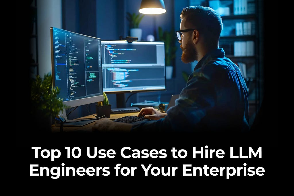 Top 10 Use Cases to Hire LLM Engineers for Your Enterprise