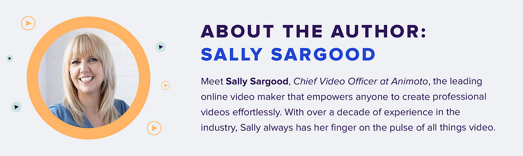 A photo of author Sally Sargood. To the right is a brief bio: “Meet Sally Sargood, Chief Video Officer at Animoto, the leading online video maker that empowers anyone to create professional videos effortlessly. With over a decade of experience in the industry, Sally always has her finger on the pulse of all things video.”