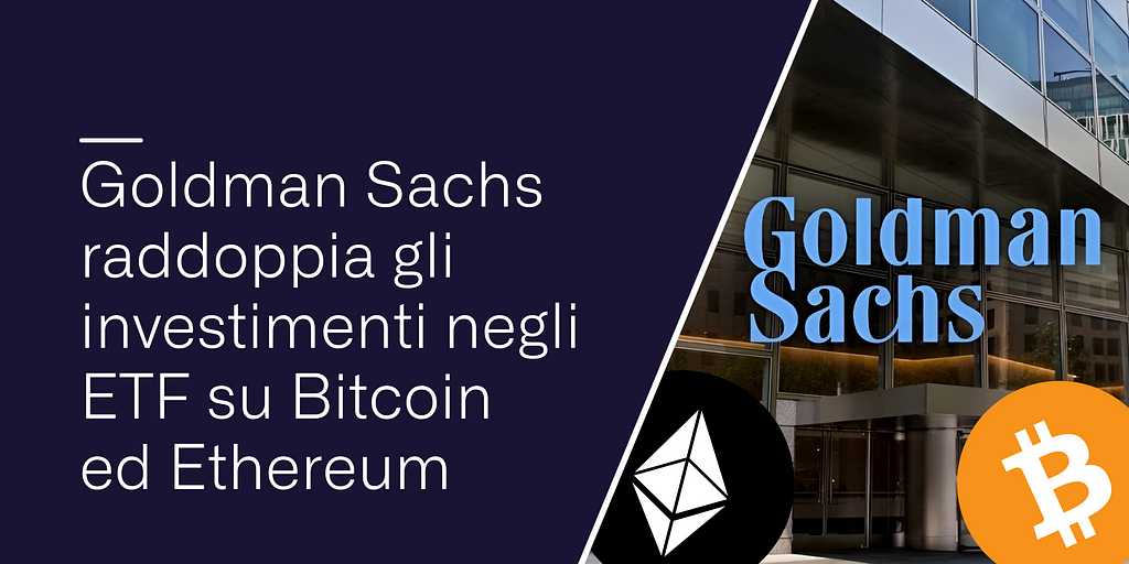 Goldman Sachs raddoppia gli investimenti negli ETF su Bitcoin ed Ethereum