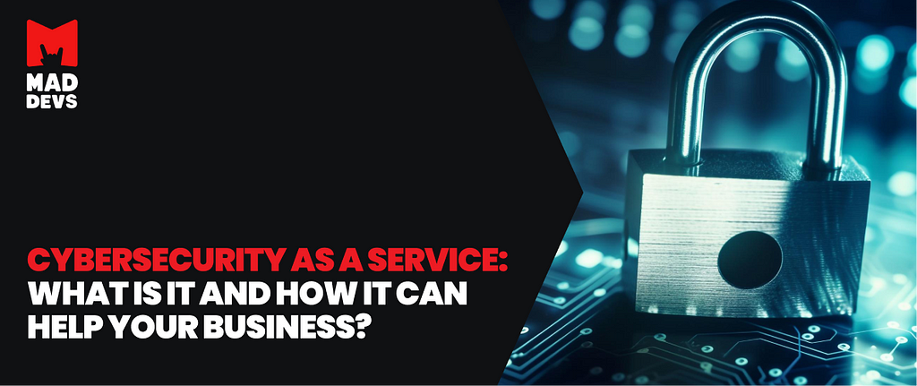 Cybersecurity as a Service: What Is It and How It Can Help Your Business?