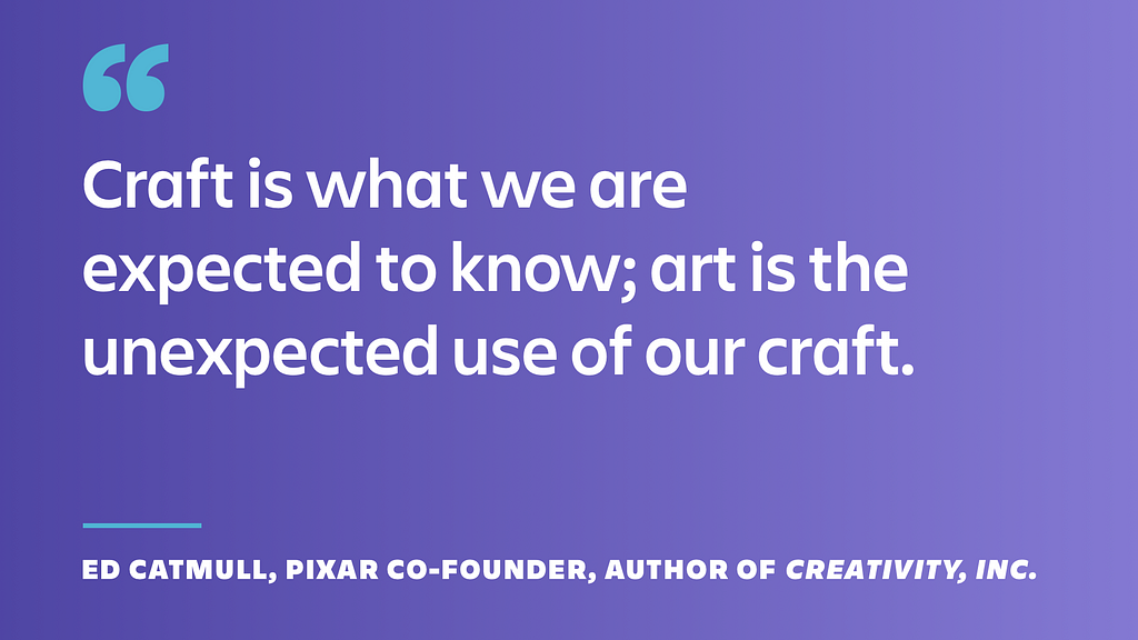Quote that reads “craft is what we are expected to know; art is the unexpected use of our craft.” by Ed Catmull, Pixar co-founder and author of the book Creativity, Inc.