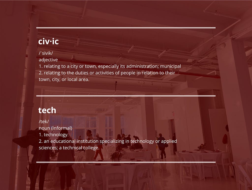 A photo of a large white room, populated by a few luminaries from the worlds of public interest technology and tech-for-good. People are trickling in from a reception where there was not enough food — mostly fruit and water and alcohol. There is a dark, red overlay on the image. The words “civic” and “tech” are written in bold letters. The definitions of these words are written beneath them, using the definitions that come up when you Google “define civic” or “define tech.”