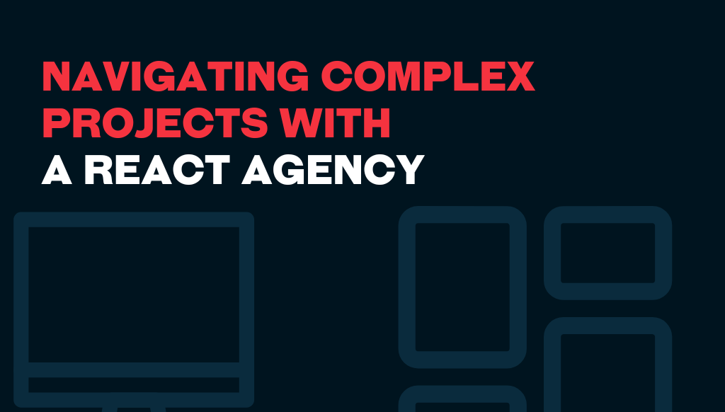 Navigating Complex Projects With A React Agency