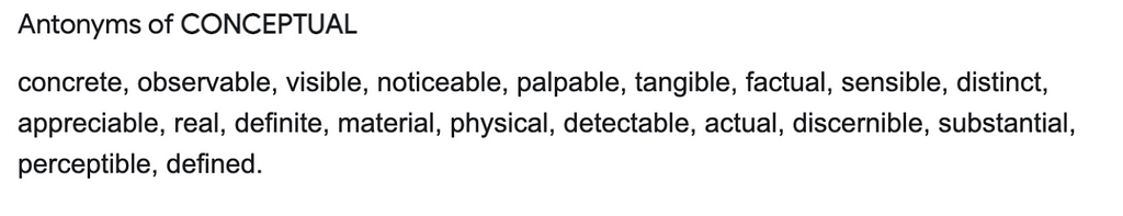 A screenshot of the antonyms of the word Conceptual, which are: concrete, observable, visible, noticeable, palpable, tangible, factual, sensible, distinct, appreciable, real, definite, material, physical, detectable, actual, discernible, substantial, perceptible, defined.