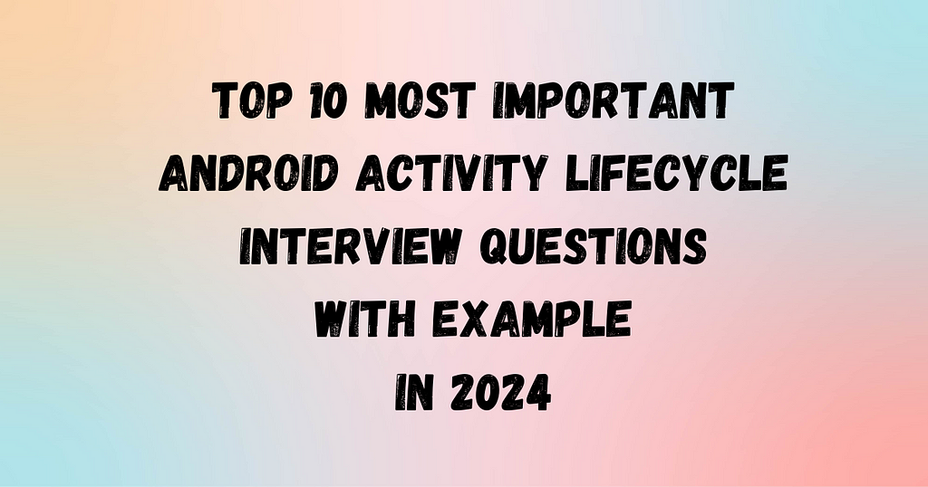 Android Activity Lifecycle Interview Questions