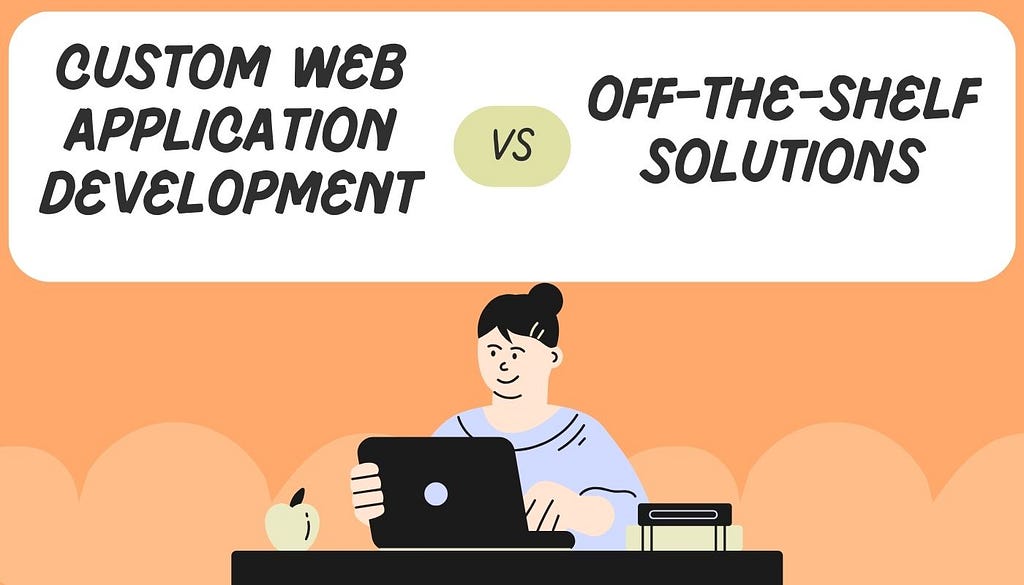 Custom Web Application Development vs. Off-the-Shelf Solutions
