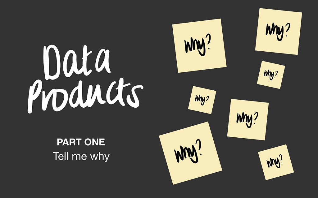 data products, part one ‘tell me why’ hero image with post-it notes with why? on them