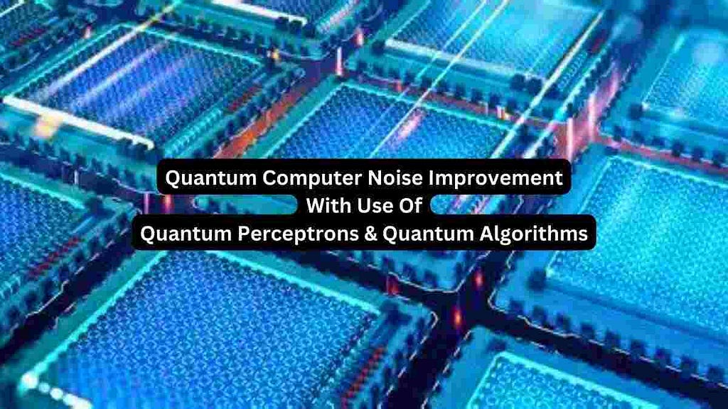 Quantum Computer Noise Improvement With Use Of Quantum Perceptrons & Quantum Algorithms
