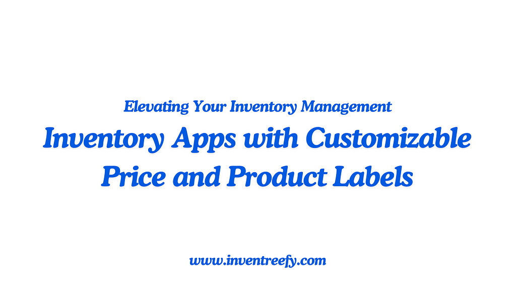 Inventory Apps with Customizable Price and Product Labels: Elevating Your Inventory Management, Inventory Apps with Customizable Price and Product Labels, Inventory Apps with Customizable Price Labels, Inventory Apps with Customizable Product Labels, InventeeFY, Inventreefy,