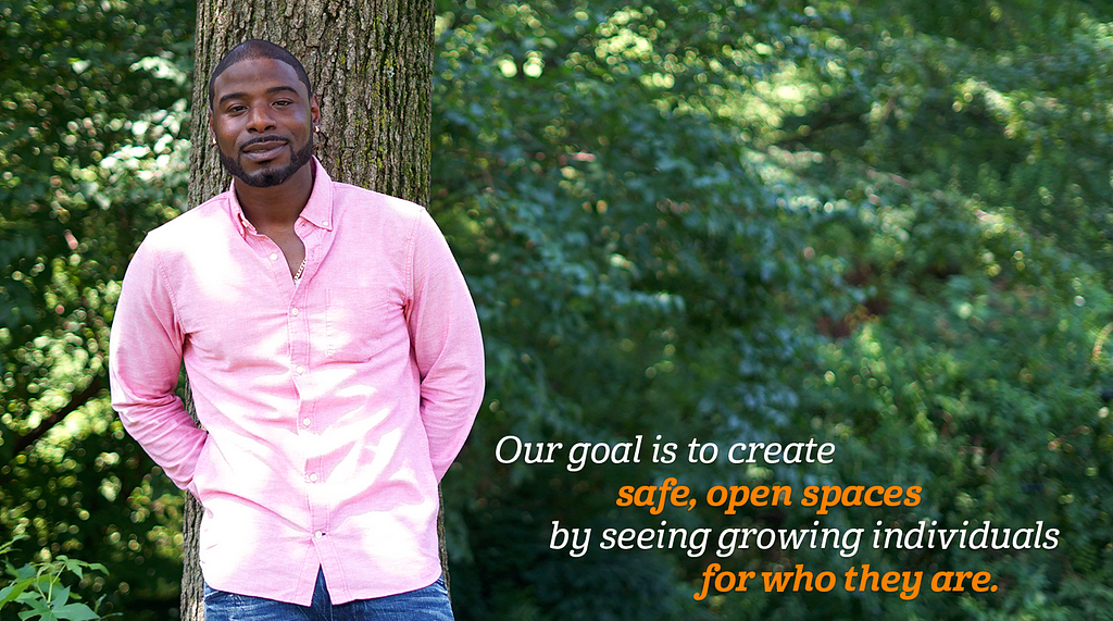 “Our goal is to create safe, open spaces by seeing growing individuals for who they are.”