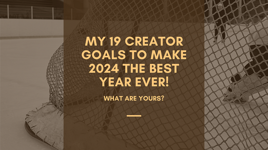 My 19 Creator Goals To Make 2024 The Best Year Ever!