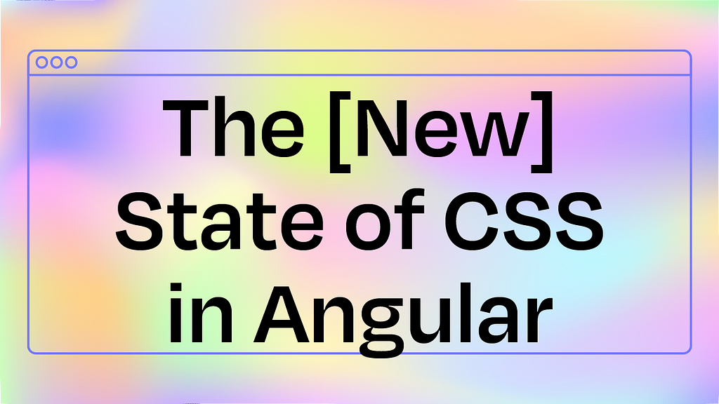The [New] State of CSS in Angular