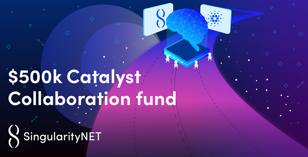 $500k Catalyst Collaboration Fund, SingularityNET & Cardano