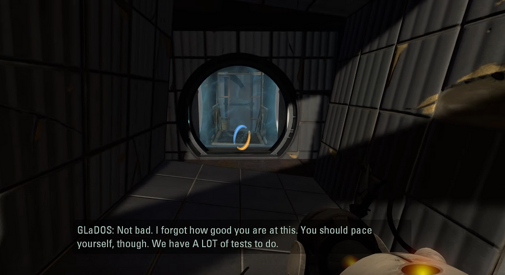 Portal 2, GLaDOS asks you to pace yourself since you have a lot of tests to do