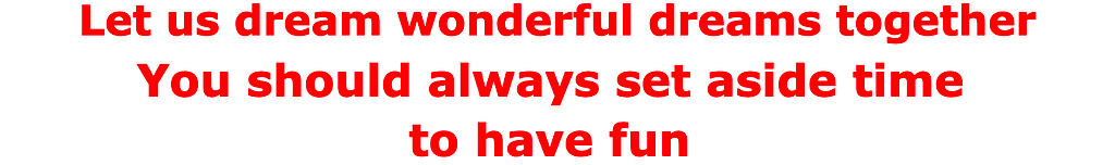 Let us dream wonderful dreams together You should always set aside time to have fun