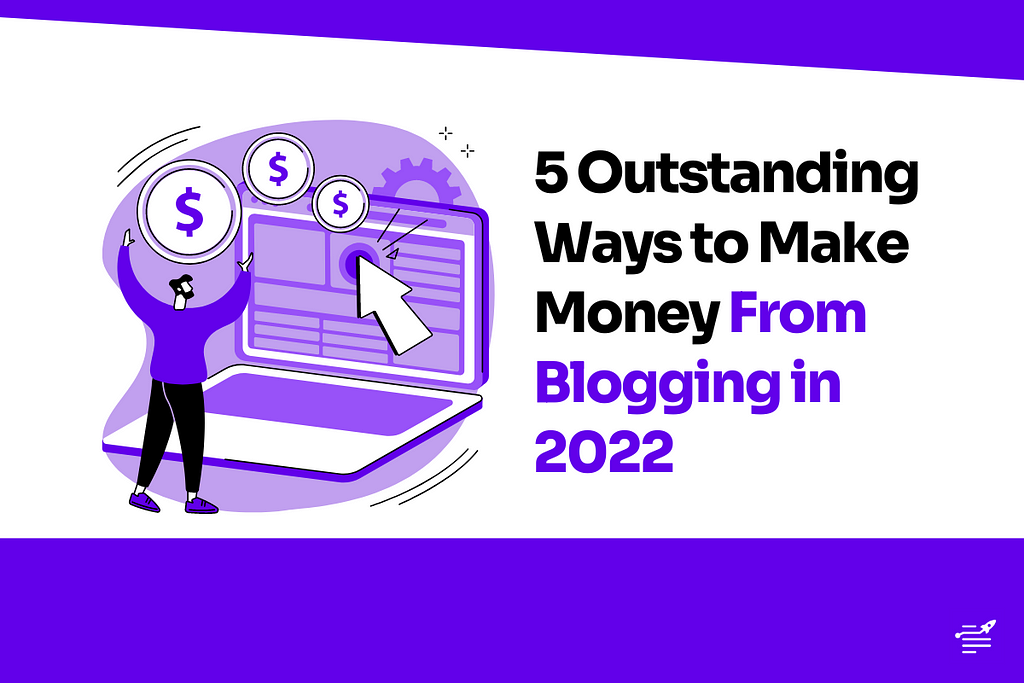 5 Outstanding Ways to Make Money From Blogging in 2022